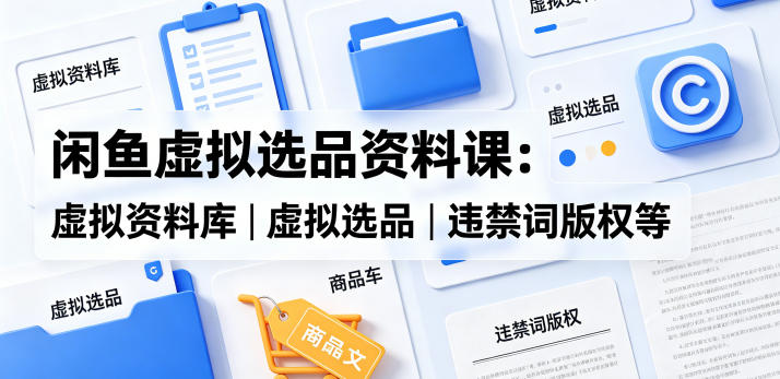 闲鱼虚拟选品资料课：虚拟资料库丨虚拟选品丨违禁词版权等客创社区-专注互联网轻资产资源整合与分享客创社区-专注互联网轻资产资源整合与分享