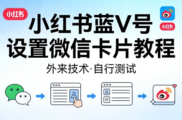 小红书蓝V号设置微信卡片教程，外来技术，自行测试 《鱼见海科技》-鱼见海资源网-免费PHP网站源码模板,插件软件网创AI智能体资源分享平台！