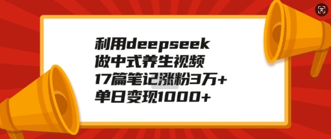 利用deepseek做中式养生视频，17篇笔记涨粉3万+，单日变现1k客创社 - 专注互联网轻资产创业及网络项目资源整合与分享客创社 - 专注互联网轻资产创业及网络项目资源整合与分享