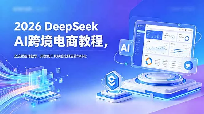 2026 DeepSeek AI跨境电商教程，全流程落地教学，用智能工具赋能选品运营与转化-鱼见海资源网-免费PHP网站源码模板,插件软件网创AI智能体资源分享平台！