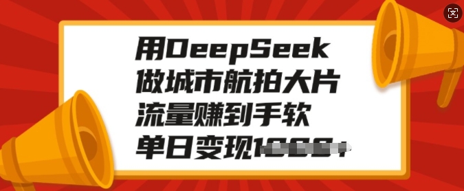 用DeepSeek做城市航拍大片，流量赚到手软，单日变现多张客创社 - 专注互联网轻资产创业及网络项目资源整合与分享客创社 - 专注互联网轻资产创业及网络项目资源整合与分享