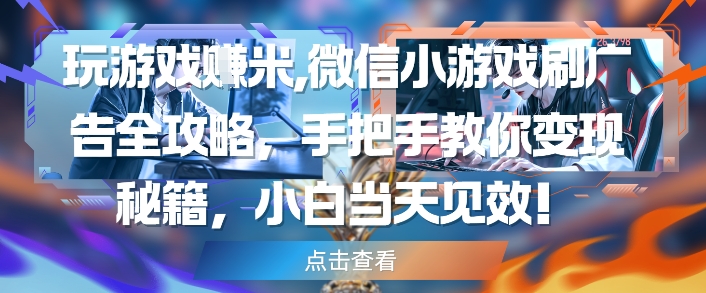 玩游戏挣米，微信小游戏刷广告全攻略，手把手教你变现秘籍，小白当天见效-客创社 - 专注互联网轻资产创业及网络项目资源整合与分享客创社-免费且强大的项目分享网站！