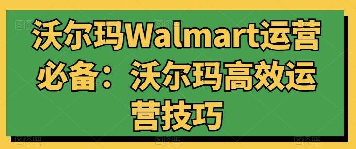 沃尔玛Walmart运营必备：沃尔玛高效运营技巧客创社 - 专注互联网轻资产创业及网络项目资源整合与分享客创社 - 专注互联网轻资产创业及网络项目资源整合与分享