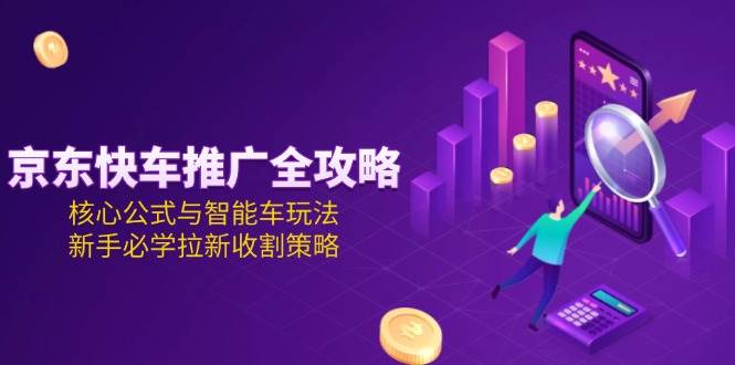 （15099期）京东快车推广全攻略，核心公式与智能车玩法，新手必学拉新收割策略-客创社 - 专注互联网轻资产创业及网络项目资源整合与分享客创社-免费且强大的项目分享网站！