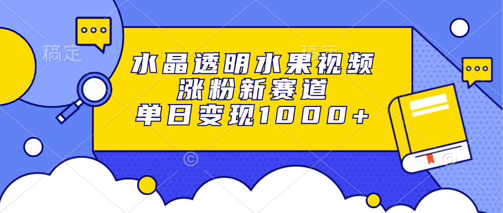 水晶透明水果视频，涨粉新赛道，单日变现1000+客创社 - 专注互联网轻资产创业及网络项目资源整合与分享客创社 - 专注互联网轻资产创业及网络项目资源整合与分享