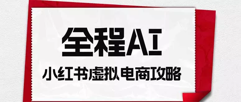 全程AI自动化｜小红书虚拟电商轻资产变现全攻略星享资源网星享资源网