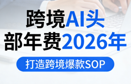 跨境AI头部年费2026年，打造跨境爆款SOP(更新5月) 《鱼见海科技》-鱼见海资源网-免费PHP网站源码模板,插件软件网创AI智能体资源分享平台！