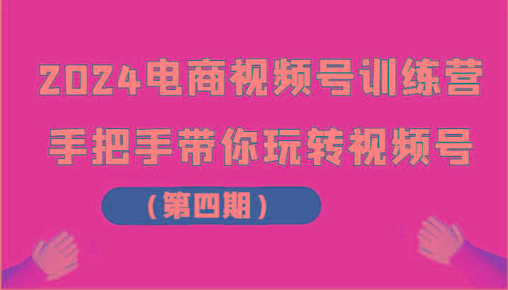 2024电商视频号训练营(第四期)手把手带你玩转视频号客创社 - 专注互联网轻资产创业及网络项目资源整合与分享客创社 - 专注互联网轻资产创业及网络项目资源整合与分享
