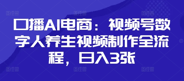 口播AI电商：视频号数字人养生视频制作全流程，日入3张客创社 - 专注互联网轻资产创业及网络项目资源整合与分享客创社 - 专注互联网轻资产创业及网络项目资源整合与分享