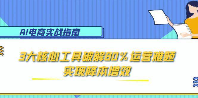 （15026期）AI电商实战指南：3大核心工具破解80%运营难题，实现降本增效-客创社 - 专注互联网轻资产创业及网络项目资源整合与分享客创社-免费且强大的项目分享网站！