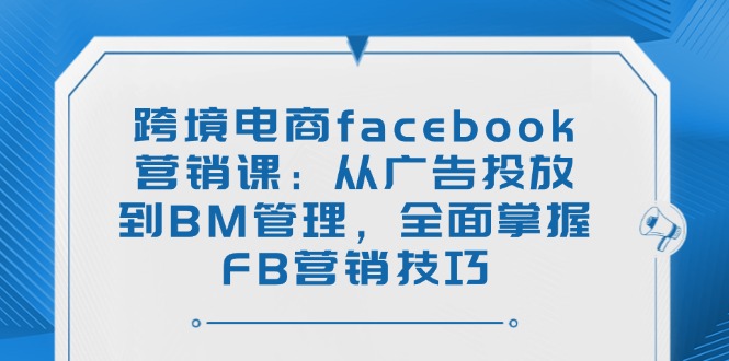 跨境电商facebook营销课：从广告投放到BM管理，全面掌握FB营销技巧客创社 - 专注互联网轻资产创业及网络项目资源整合与分享客创社 - 专注互联网轻资产创业及网络项目资源整合与分享