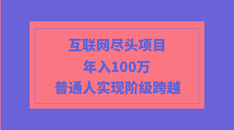 (9250期)互联网尽头项目：年入100W，普通人实现阶级跨越客创社 - 专注互联网轻资产创业及网络项目资源整合与分享客创社 - 专注互联网轻资产创业及网络项目资源整合与分享