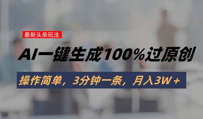 头条最新玩法，AI一键生成100%过原创，操作简单，3分钟一条，月入3W＋-客创社 - 专注互联网轻资产创业及网络项目资源整合与分享客创社-免费且强大的项目分享网站！