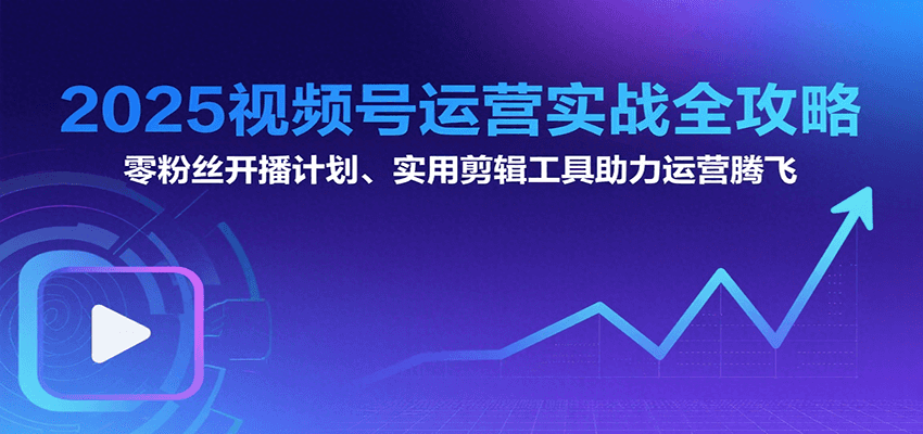 2025视频号运营实战全攻略：零粉丝开播计划、起号到到变现思维逻辑方法-客创社 - 专注互联网轻资产创业及网络项目资源整合与分享客创社-免费且强大的项目分享网站！