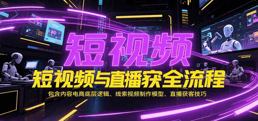 短视频与直播获客全流程，包含内容电商底层逻辑、线索视频制作模型、直播获客技巧-客创社 - 专注互联网轻资产创业及网络项目资源整合与分享客创社-免费且强大的项目分享网站！
