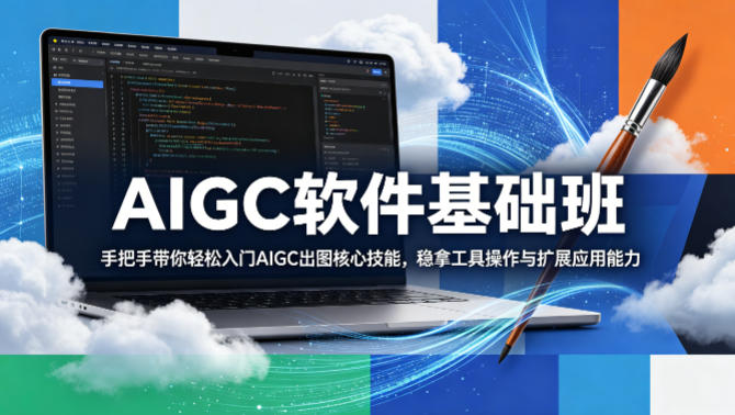 AIGC软件基础班，手把手带你轻松入门AIGC出图核心技能，稳拿工具操作与扩展应用能力-鱼见海资源网-免费PHP网站源码模板,插件软件网创AI智能体资源分享平台！