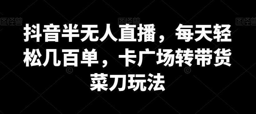 抖音半无人直播，每天轻松几百单，卡广场转带货菜刀玩法【揭秘】客创社 - 专注互联网轻资产创业及网络项目资源整合与分享客创社 - 专注互联网轻资产创业及网络项目资源整合与分享