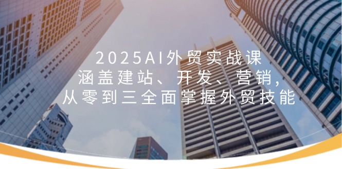 2025AI外贸实战课：涵盖建站、开发、营销, 从零到三全面掌握外贸技能客创社 - 专注互联网轻资产创业及网络项目资源整合与分享客创社 - 专注互联网轻资产创业及网络项目资源整合与分享