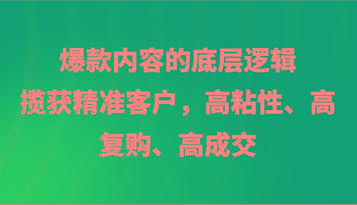 爆款内容的底层逻辑，揽获精准客户，高粘性、高复购、高成交客创社 - 专注互联网轻资产创业及网络项目资源整合与分享客创社 - 专注互联网轻资产创业及网络项目资源整合与分享