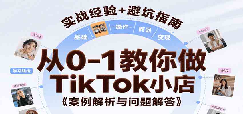 从0-1教你做TikTok小店，基础认知、小店操作、选品及变现等，附案例与常见问题解答-客创社 - 专注互联网轻资产创业及网络项目资源整合与分享客创社-免费且强大的项目分享网站！