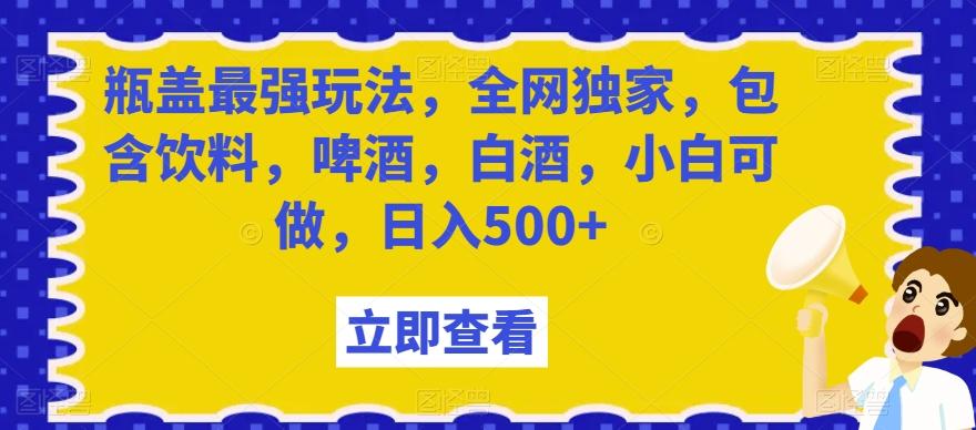 瓶盖最强玩法，全网独家，包含饮料，啤酒，白酒，小白可做，日入500+【揭秘】客创社 - 专注互联网轻资产创业及网络项目资源整合与分享客创社 - 专注互联网轻资产创业及网络项目资源整合与分享