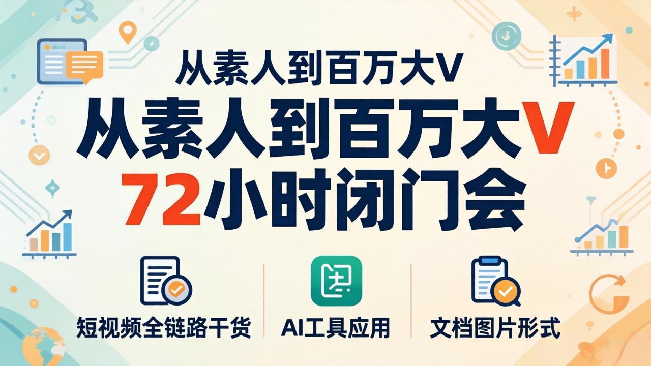 从素人到百万大V 72小时闭门会：短视频全链路干货+AI工具应用，文档图片形式轻松学变现-鱼见海资源网-免费PHP网站源码模板,插件软件网创AI智能体资源分享平台！