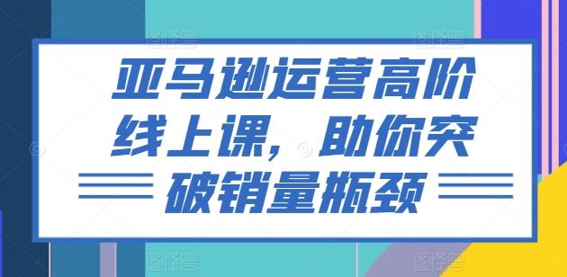亚马逊运营高阶线上课，助你突破销量瓶颈客创社 - 专注互联网轻资产创业及网络项目资源整合与分享客创社 - 专注互联网轻资产创业及网络项目资源整合与分享