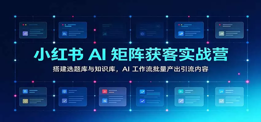 小红书AI矩阵获客实战营：搭建选题库与知识库，AI工作流批量产出引流内容客创社区-专注互联网轻资产资源整合与分享客创社区-专注互联网轻资产资源整合与分享