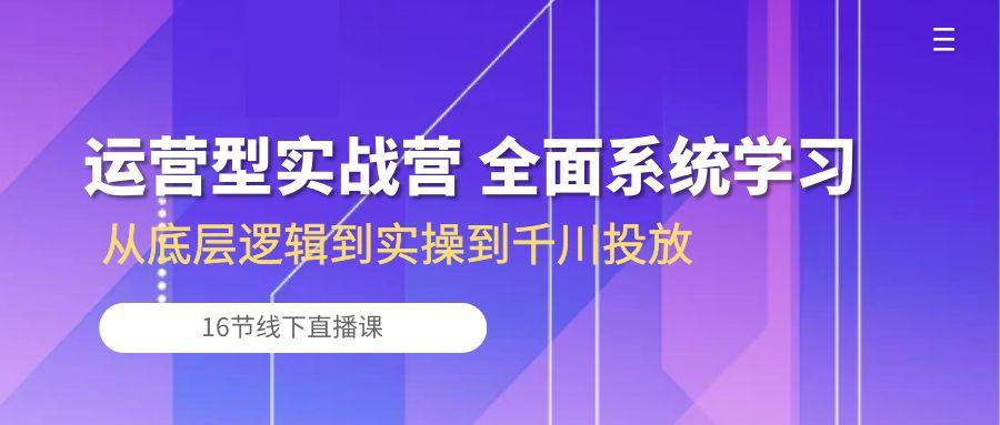运营型实战营 全面系统学习-从底层逻辑到实操到千川投放(16节线下直播课客创社 - 专注互联网轻资产创业及网络项目资源整合与分享客创社 - 专注互联网轻资产创业及网络项目资源整合与分享
