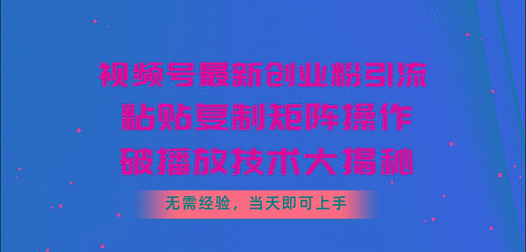视频号最新创业粉引流，粘贴复制矩阵操作，破播放技术大揭秘，无需经验…客创社 - 专注互联网轻资产创业及网络项目资源整合与分享客创社 - 专注互联网轻资产创业及网络项目资源整合与分享