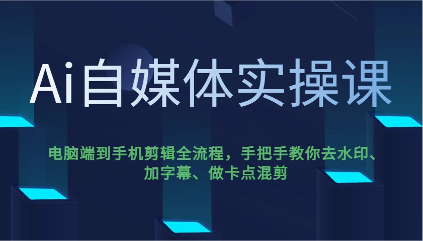 Ai自媒体实操课，电脑端到手机剪辑全流程，手把手教你去水印、加字幕、做卡点混剪-客创社 - 专注互联网轻资产创业及网络项目资源整合与分享客创社-免费且强大的项目分享网站！