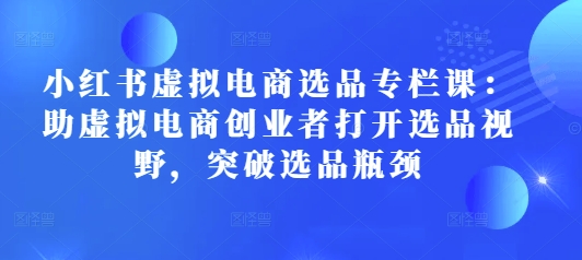 小红书虚拟电商选品专栏课：助虚拟电商创业者打开选品视野，突破选品瓶颈客创社 - 专注互联网轻资产创业及网络项目资源整合与分享客创社 - 专注互联网轻资产创业及网络项目资源整合与分享