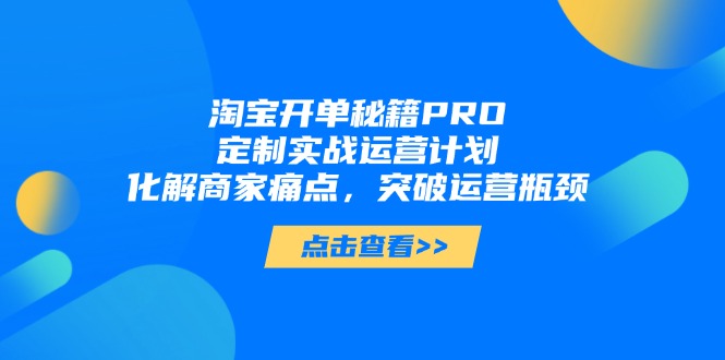 淘宝开单秘籍PRO，定制实战运营计划，化解商家痛点，突破运营瓶颈客创社 - 专注互联网轻资产创业及网络项目资源整合与分享客创社 - 专注互联网轻资产创业及网络项目资源整合与分享