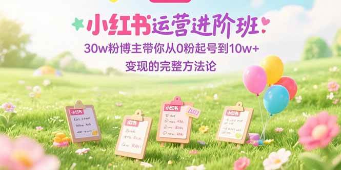 （15318期）小红书运营进阶班：30w粉博主带你从0粉起号到10w+变现的完整方法论-客创社 - 专注互联网轻资产创业及网络项目资源整合与分享客创社-免费且强大的项目分享网站！