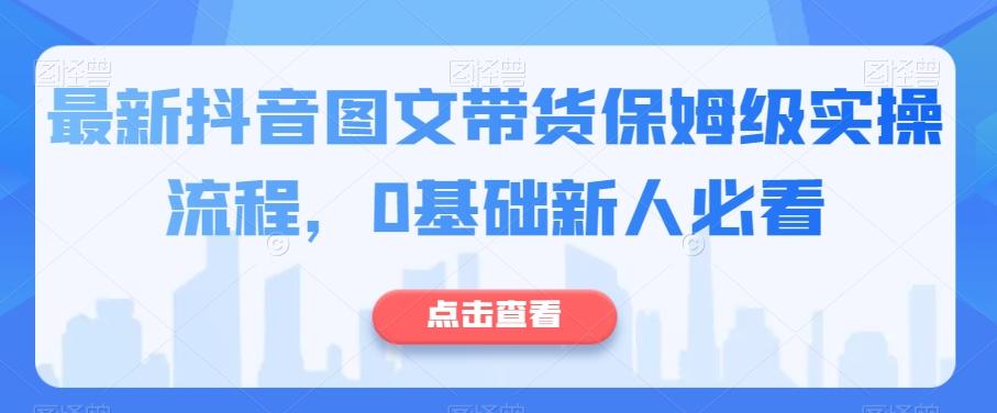 最新抖音图文带货保姆级实操流程，0基础新人必看客创社 - 专注互联网轻资产创业及网络项目资源整合与分享客创社 - 专注互联网轻资产创业及网络项目资源整合与分享