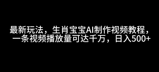 最新玩法，生肖宝宝AI制作视频教程，一条视频播放量可达千万，日入5张【揭秘】客创社 - 专注互联网轻资产创业及网络项目资源整合与分享客创社 - 专注互联网轻资产创业及网络项目资源整合与分享