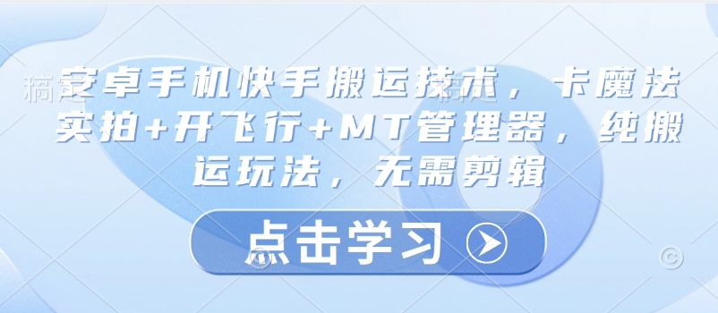 安卓手机快手搬运技术，卡魔法实拍+开飞行+MT管理器，纯搬运玩法，无需剪辑客创社 - 专注互联网轻资产创业及网络项目资源整合与分享客创社 - 专注互联网轻资产创业及网络项目资源整合与分享