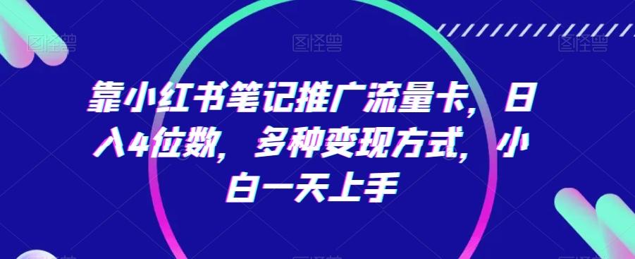 靠小红书笔记推广流量卡，日入4位数，多种变现方式，小白一天上手客创社 - 专注互联网轻资产创业及网络项目资源整合与分享客创社 - 专注互联网轻资产创业及网络项目资源整合与分享