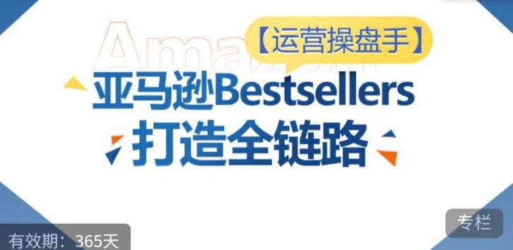 运营操盘手！亚马逊Bestsellers打造全链路，选品、Listing、广告投放全链路进阶优化客创社 - 专注互联网轻资产创业及网络项目资源整合与分享客创社 - 专注互联网轻资产创业及网络项目资源整合与分享