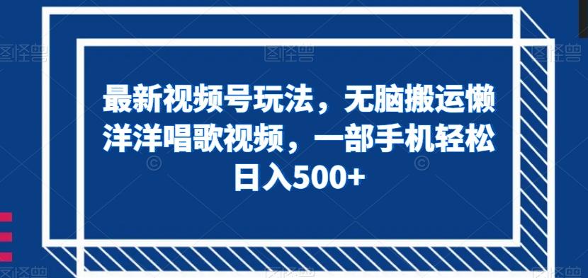 最新视频号玩法，无脑搬运懒洋洋唱歌视频，一部手机轻松日入500+【揭秘】客创社 - 专注互联网轻资产创业及网络项目资源整合与分享客创社 - 专注互联网轻资产创业及网络项目资源整合与分享