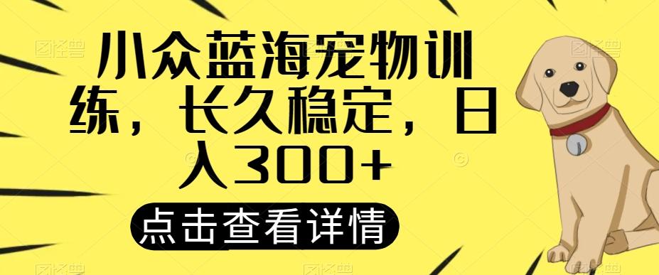 小众蓝海宠物训练，长久稳定，日入300+客创社 - 专注互联网轻资产创业及网络项目资源整合与分享客创社 - 专注互联网轻资产创业及网络项目资源整合与分享