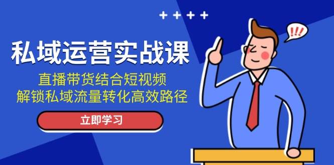 私域运营实战课：直播带货结合短视频，解锁私域流量转化高效路径客创社 - 专注互联网轻资产创业及网络项目资源整合与分享客创社 - 专注互联网轻资产创业及网络项目资源整合与分享