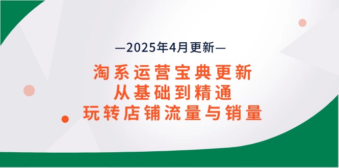 淘系运营宝典2025年4月更新，从基础到精通，玩转店铺流量与销量客创社 - 专注互联网轻资产创业及网络项目资源整合与分享客创社 - 专注互联网轻资产创业及网络项目资源整合与分享