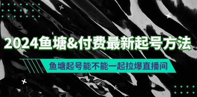 (9507期)2024鱼塘&付费最新起号方法：鱼塘起号能不能一起拉爆直播间客创社 - 专注互联网轻资产创业及网络项目资源整合与分享客创社 - 专注互联网轻资产创业及网络项目资源整合与分享