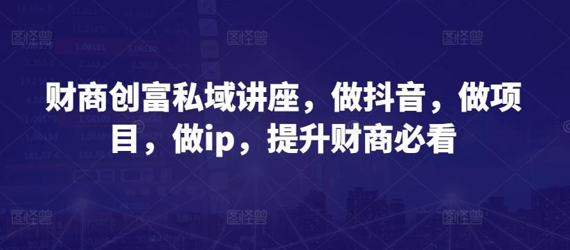 财商创富私域讲座，做抖音，做项目，做ip，提升财商必看客创社 - 专注互联网轻资产创业及网络项目资源整合与分享客创社 - 专注互联网轻资产创业及网络项目资源整合与分享