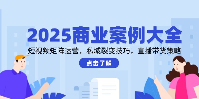 2025商业案例大全，短视频矩阵运营，私域裂变技巧，直播带货策略-客创社 - 专注互联网轻资产创业及网络项目资源整合与分享客创社-免费且强大的项目分享网站！