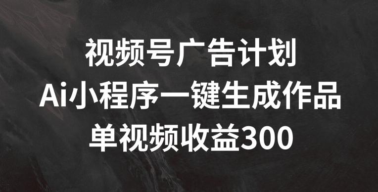 视频号广告计划，AI小程序一键生成作品， 单视频收益300+【揭秘】客创社 - 专注互联网轻资产创业及网络项目资源整合与分享客创社 - 专注互联网轻资产创业及网络项目资源整合与分享