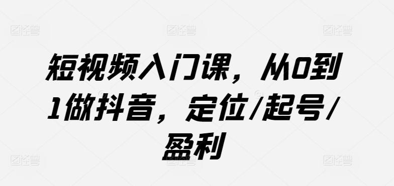 短视频入门课，从0到1做抖音，定位/起号/盈利客创社 - 专注互联网轻资产创业及网络项目资源整合与分享客创社 - 专注互联网轻资产创业及网络项目资源整合与分享