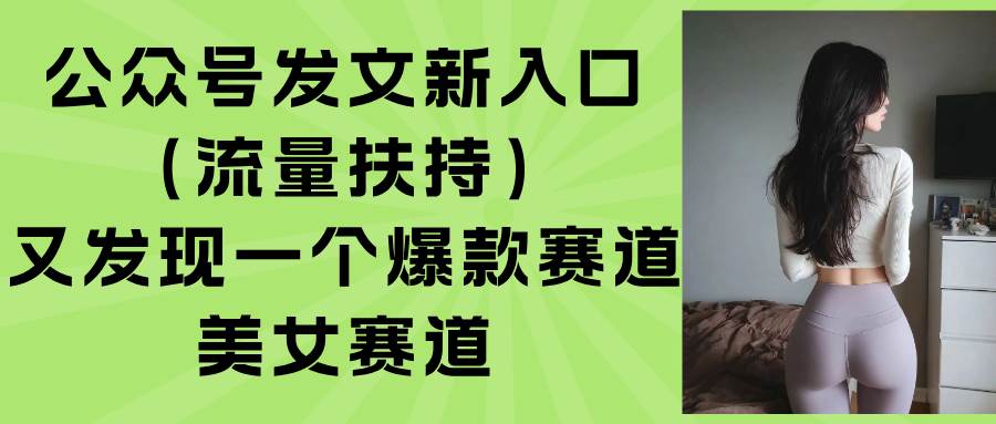 （15781期）公众号发文新入口（流量扶持），又发现一个爆款赛道：美女赛道-客创社 - 专注互联网轻资产创业及网络项目资源整合与分享客创社-免费且强大的项目分享网站！