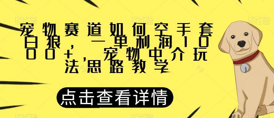 宠物赛道如何空手套白狼，一单利润1000+，宠物中介玩法思路教学【揭秘】客创社 - 专注互联网轻资产创业及网络项目资源整合与分享客创社 - 专注互联网轻资产创业及网络项目资源整合与分享